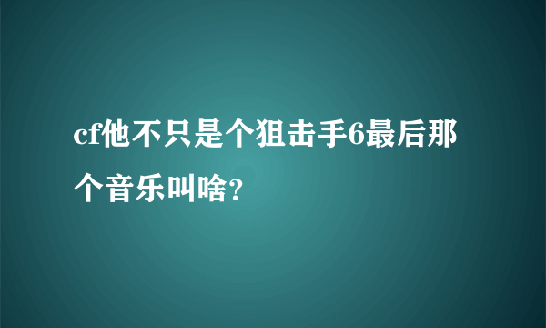 cf他不只是个狙击手6最后那个音乐叫啥？