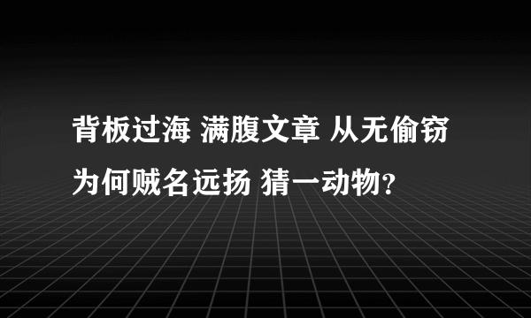 背板过海 满腹文章 从无偷窃 为何贼名远扬 猜一动物？