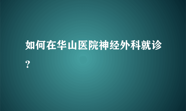 如何在华山医院神经外科就诊？