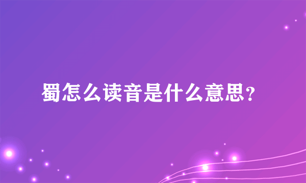 蜀怎么读音是什么意思？