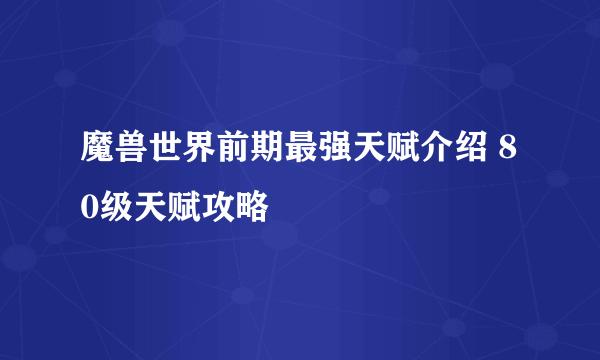 魔兽世界前期最强天赋介绍 80级天赋攻略