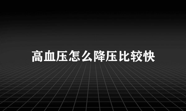 高血压怎么降压比较快