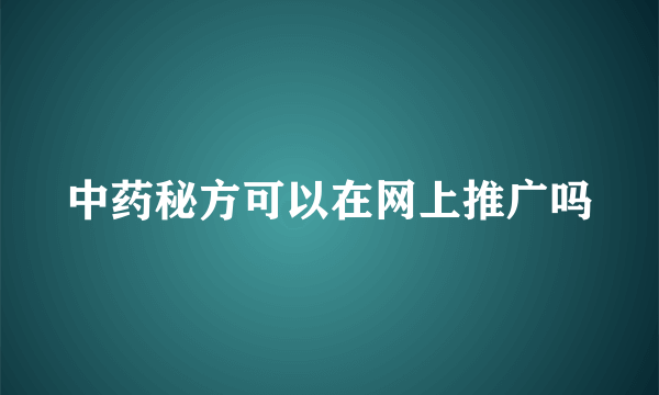 中药秘方可以在网上推广吗