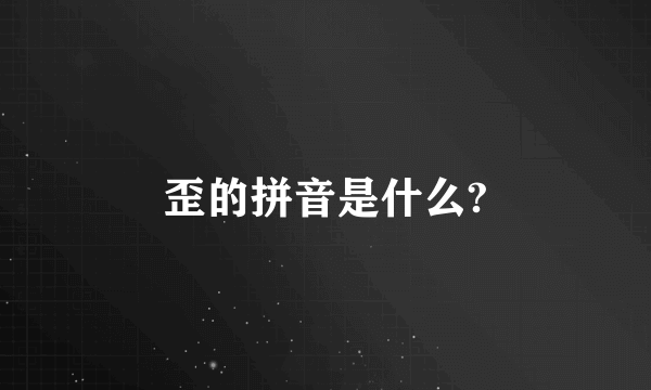 歪的拼音是什么?