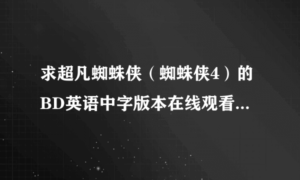 求超凡蜘蛛侠（蜘蛛侠4）的BD英语中字版本在线观看的地址.不要BD国语的.国语的太难受了..