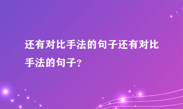 还有对比手法的句子还有对比手法的句子？