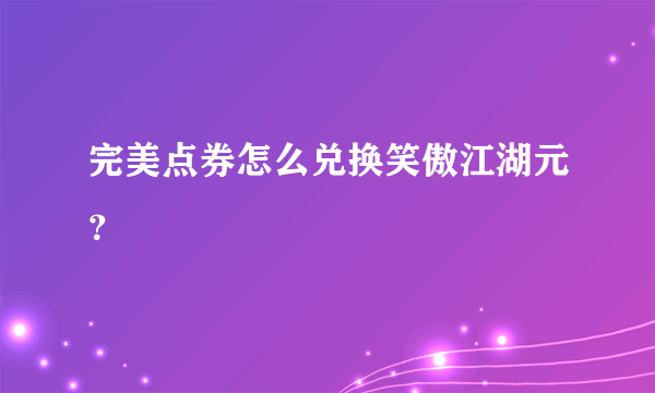 完美点券怎么兑换笑傲江湖元？