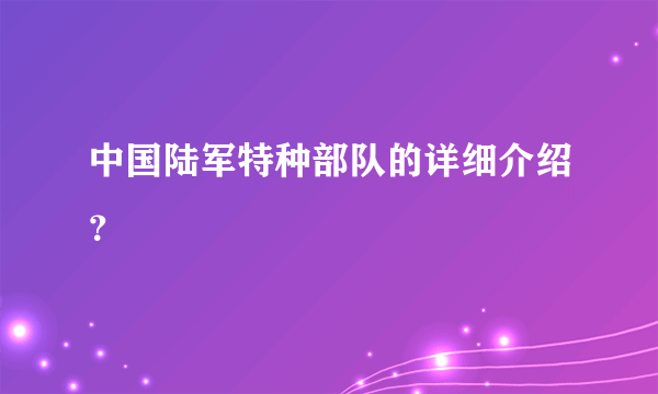 中国陆军特种部队的详细介绍？