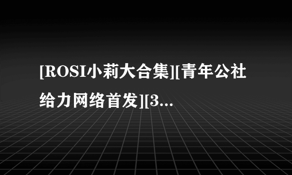 [ROSI小莉大合集][青年公社给力网络首发][36套/1.36G][百度网盘] 我给丢了 再发一下 谢谢