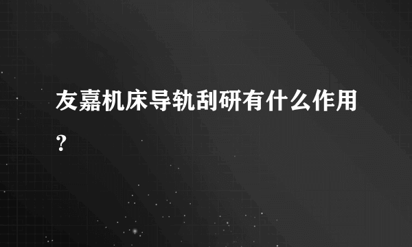 友嘉机床导轨刮研有什么作用？