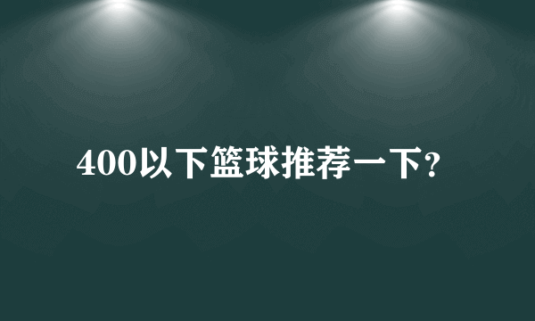 400以下篮球推荐一下？