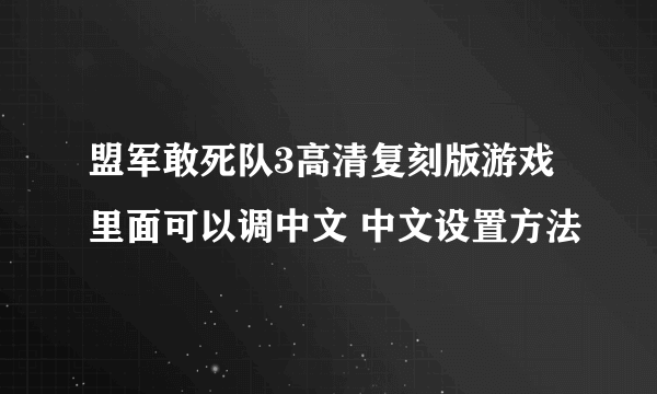 盟军敢死队3高清复刻版游戏里面可以调中文 中文设置方法