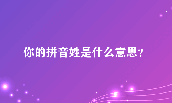 你的拼音姓是什么意思？