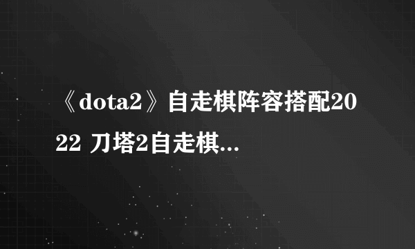 《dota2》自走棋阵容搭配2022 刀塔2自走棋最强阵容推荐