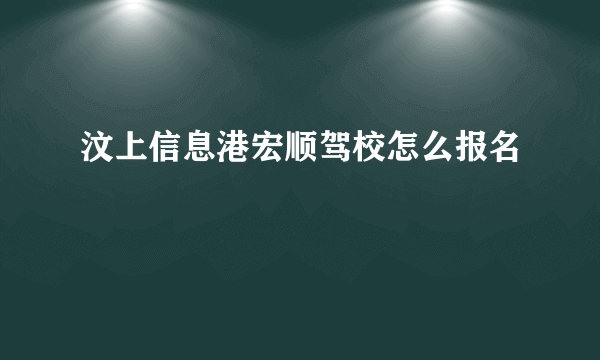 汶上信息港宏顺驾校怎么报名