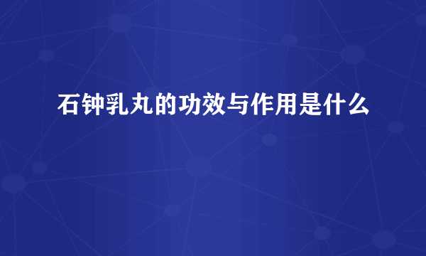 石钟乳丸的功效与作用是什么