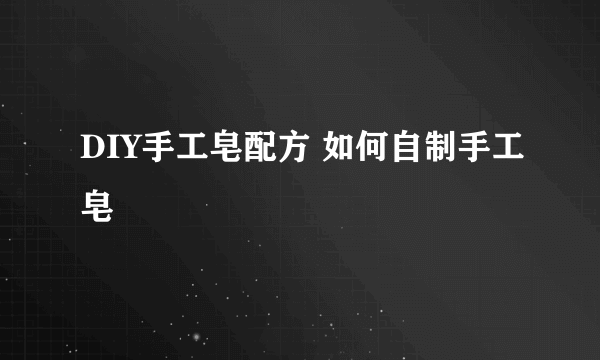 DIY手工皂配方 如何自制手工皂