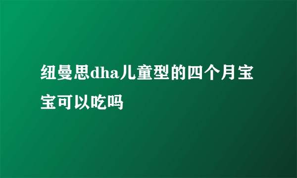 纽曼思dha儿童型的四个月宝宝可以吃吗