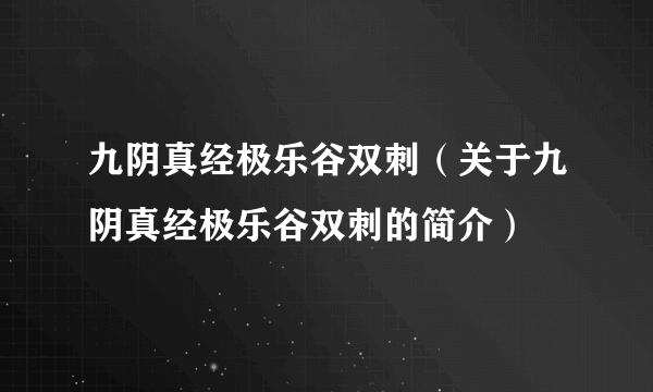 九阴真经极乐谷双刺（关于九阴真经极乐谷双刺的简介）