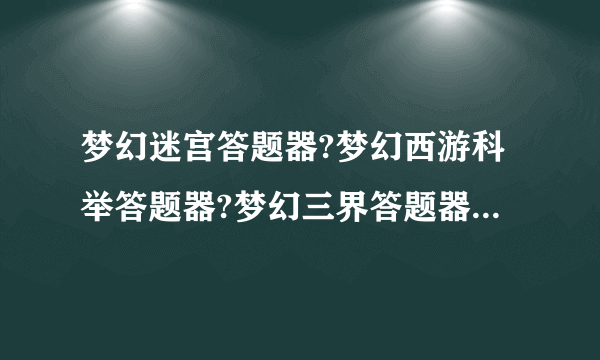 梦幻迷宫答题器?梦幻西游科举答题器?梦幻三界答题器?梦幻西游迷宫答题器