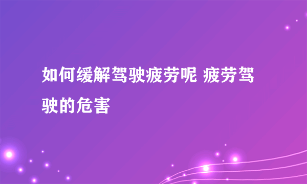 如何缓解驾驶疲劳呢 疲劳驾驶的危害