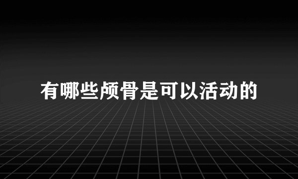 有哪些颅骨是可以活动的