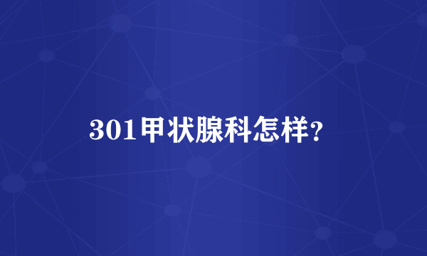 301甲状腺科怎样？