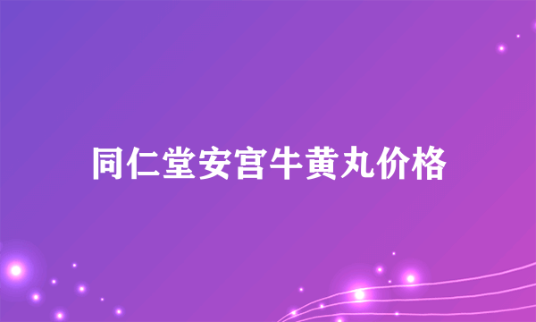 同仁堂安宫牛黄丸价格