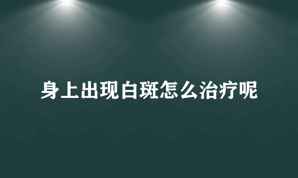 身上出现白斑怎么治疗呢