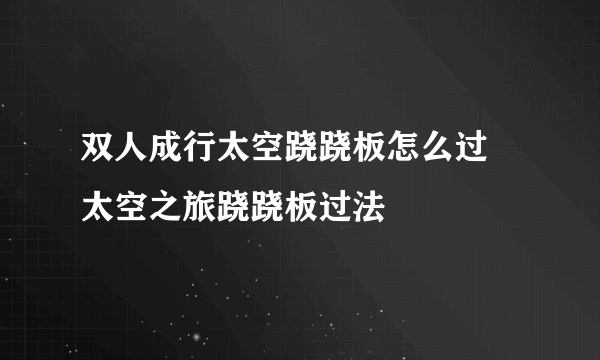 双人成行太空跷跷板怎么过 太空之旅跷跷板过法