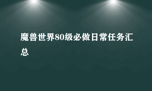 魔兽世界80级必做日常任务汇总