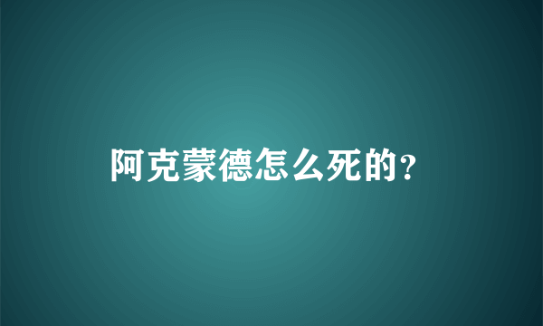 阿克蒙德怎么死的？