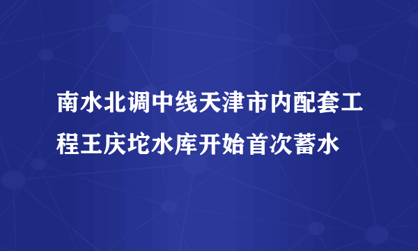 南水北调中线天津市内配套工程王庆坨水库开始首次蓄水