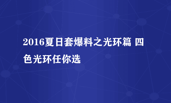 2016夏日套爆料之光环篇 四色光环任你选