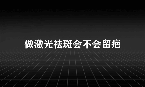 做激光祛斑会不会留疤