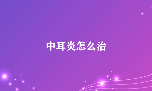 中耳炎怎么治