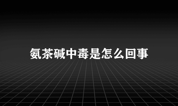 氨茶碱中毒是怎么回事