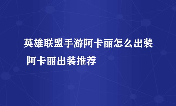 英雄联盟手游阿卡丽怎么出装 阿卡丽出装推荐