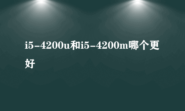 i5-4200u和i5-4200m哪个更好