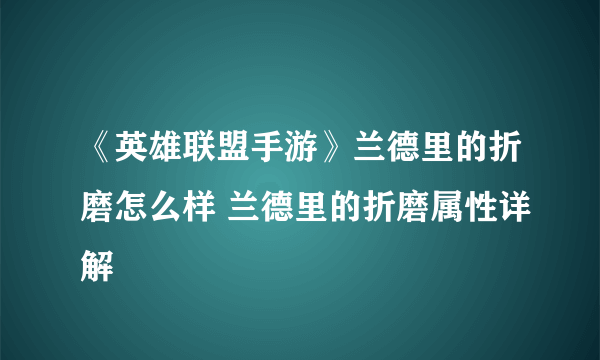 《英雄联盟手游》兰德里的折磨怎么样 兰德里的折磨属性详解