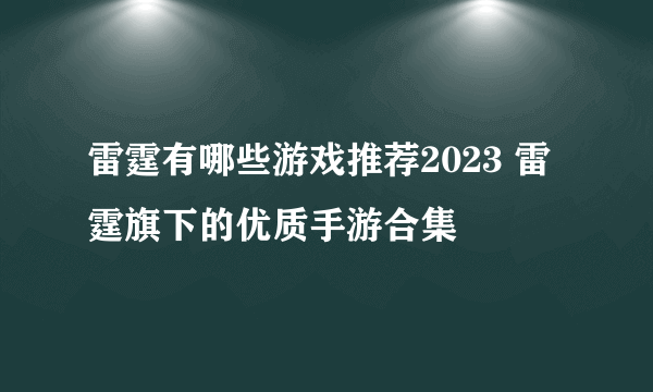 雷霆有哪些游戏推荐2023 雷霆旗下的优质手游合集