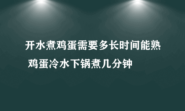 开水煮鸡蛋需要多长时间能熟 鸡蛋冷水下锅煮几分钟