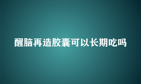 醒脑再造胶囊可以长期吃吗