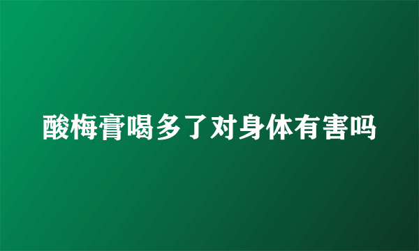 酸梅膏喝多了对身体有害吗