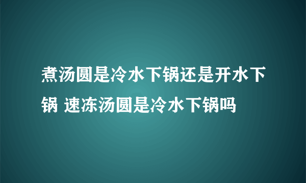 煮汤圆是冷水下锅还是开水下锅 速冻汤圆是冷水下锅吗