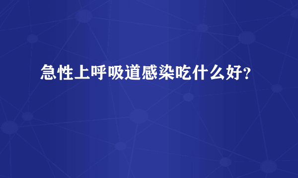 急性上呼吸道感染吃什么好？