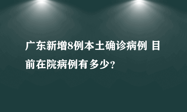 广东新增8例本土确诊病例 目前在院病例有多少？