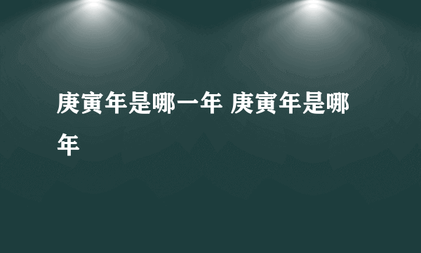 庚寅年是哪一年 庚寅年是哪年