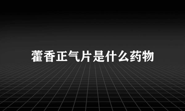 藿香正气片是什么药物