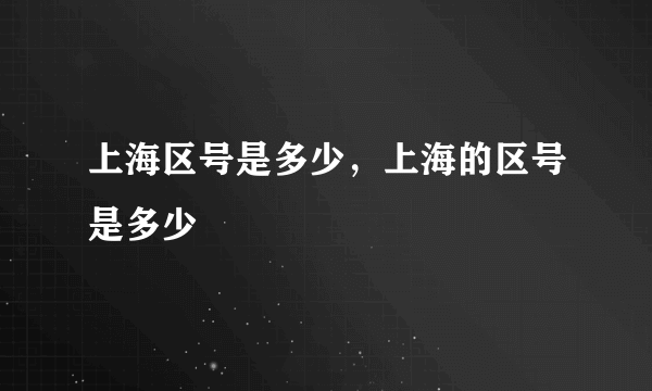 上海区号是多少，上海的区号是多少